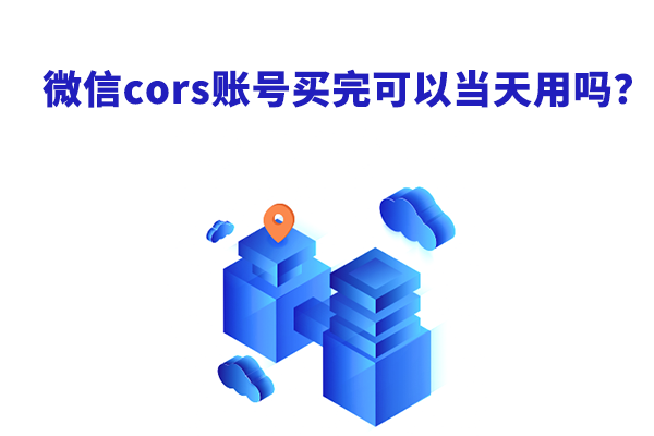 微信cors賬號買完可以當(dāng)天用嗎？