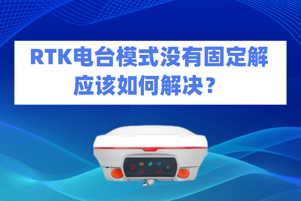 RTK電臺模式?jīng)]有固定解應該如何解決？
