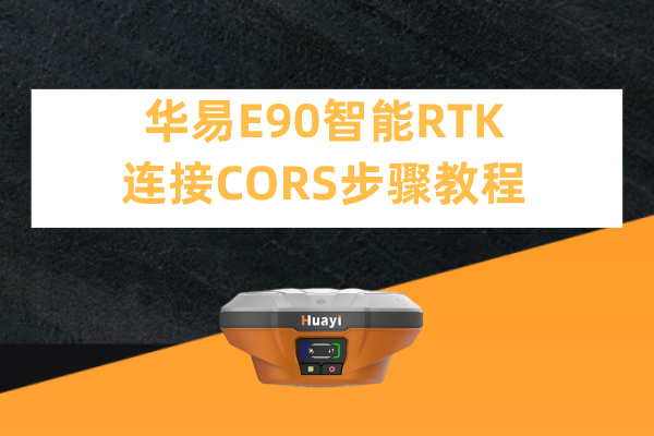 華易E90智能RTK連接CORS步驟教程，看完輕松設(shè)置