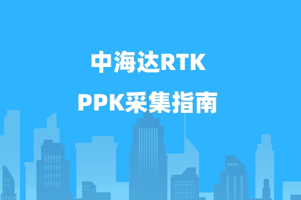 中海達(dá)RTK PPK采集指南，一定要看哦
